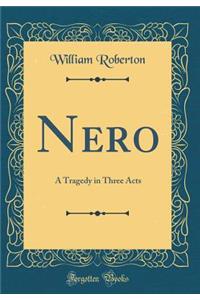 Nero: A Tragedy in Three Acts (Classic Reprint)