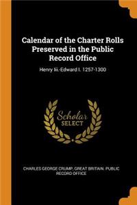Calendar of the Charter Rolls Preserved in the Public Record Office: Henry III.-Edward I. 1257-1300