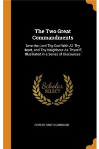 The Two Great Commandments: 'love the Lord Thy God With All Thy Heart, and Thy Neighbour As Thyself', Illustrated in a Series of Discourses