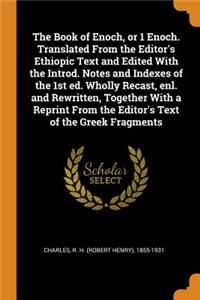 Book of Enoch, or 1 Enoch. Translated From the Editor's Ethiopic Text and Edited With the Introd. Notes and Indexes of the 1st ed. Wholly Recast, enl. and Rewritten, Together With a Reprint From the Editor's Text of the Greek Fragments