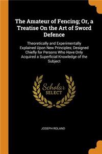 The Amateur of Fencing; Or, a Treatise on the Art of Sword Defence