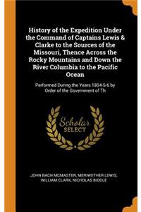 History of the Expedition Under the Command of Captains Lewis & Clarke to the Sources of the Missouri, Thence Across the Rocky Mountains and Down the River Columbia to the Pacific Ocean: Performed During the Years 1804-5-6 by Order of the Governmen