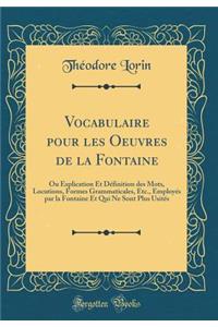 Vocabulaire Pour Les Oeuvres de la Fontaine: Ou Explication Et Dï¿½finition Des Mots, Locutions, Formes Grammaticales, Etc., Employï¿½s Par La Fontaine Et Qui Ne Sont Plus Usitï¿½s (Classic Reprint): Ou Explication Et Dï¿½finition Des Mots, Locutions, Formes Grammaticales, Etc., Employï¿½s Par La Fontaine Et Qui Ne Sont Plus Usitï¿½s (Classic Rep