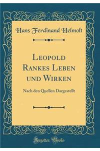 Leopold Rankes Leben und Wirken: Nach den Quellen Dargestellt (Classic Reprint)