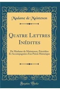 Quatre Lettres Inï¿½dites: de Madame de Maintenon, Prï¿½cï¿½dï¿½es Et Accompagnï¿½es d'Un Prï¿½cis Historique (Classic Reprint)