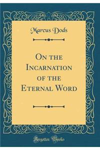 On the Incarnation of the Eternal Word (Classic Reprint)