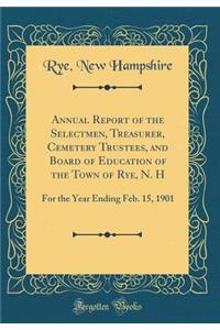 Annual Report of the Selectmen, Treasurer, Cemetery Trustees, and Board of Education of the Town of Rye, N. H: For the Year Ending Feb. 15, 1901 (Classic Reprint)