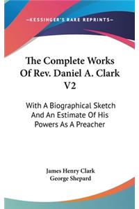 The Complete Works Of Rev. Daniel A. Clark V2