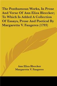 Posthumous Works, In Prose And Verse Of Ann Eliza Bleecker; To Which Is Added A Collection Of Essays, Prose And Poetical By Margaretta V. Faugeres (1793)