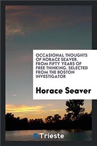 Occasional Thoughts of Horace Seaver. from Fifty Years of Free Thinking. Selected from the Boston Investigator