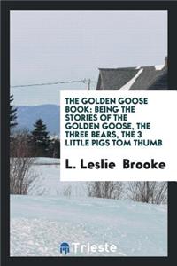 The Golden Goose Book: Being the Stories of the Golden Goose, the Three Bears, the 3 Little Pigs ...