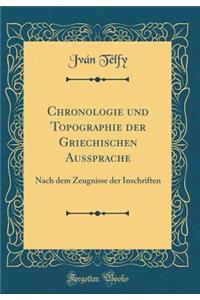 Chronologie Und Topographie Der Griechischen Aussprache: Nach Dem Zeugnisse Der Inschriften (Classic Reprint)