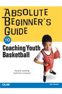 Absolute Beginner's Guide to Coaching Youth Basketball