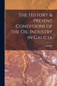 History & Present Conditions of the Oil Industry in Galicia [microform]