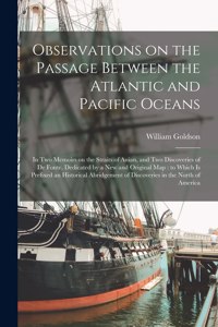 Observations on the Passage Between the Atlantic and Pacific Oceans [microform]