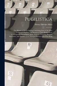 Pugilistica: The History of British Boxing Containing Lives of the Most Celebrated Pugilists; Full Reports of Their Battles From Contemporary Newspapers, With Au