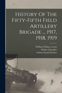 History Of The Fifty-fifth Field Artillery Brigade ... 1917, 1918, 1919