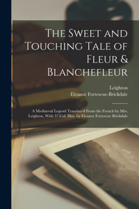 Sweet and Touching Tale of Fleur & Blanchefleur; a Mediaeval Legend Translated From the French by Mrs. Leighton, With 37 col. Illus. by Eleanor Fortescue Brickdale