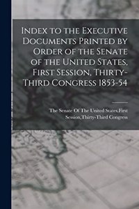 Index to the Executive Documents Printed by Order of the Senate of the United States, First Session, Thirty-Third Congress 1853-54