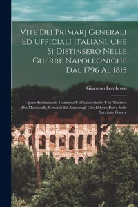 Vite Dei Primarj Generali Ed Ufficiali Italiani, Che Si Distinsero Nelle Guerre Napoleoniche Dal 1796 Al 1815