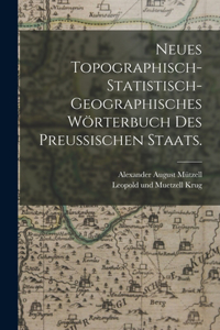 Neues topographisch-statistisch-geographisches Wörterbuch des preußischen Staats.