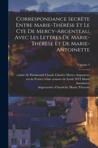 Correspondance secrète entre Marie-Thérèse et le cte de Mercy-Argenteau. Avec les lettres de Marie-Thérèse et de Marie-Antoinette; Volume 3