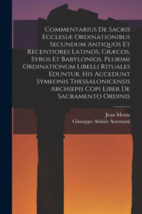 Commentarius De Sacris Ecclesiæ Ordinationibus Secundum Antiquos Et Recentiores Latinos, Græcos, Syros Et Babylonios. Plurimi Ordinationum Libelli Rituales Eduntur. His Accedunt Symeonis Thessalonicensis Archiepis Copi Liber De Sacramento Ordinis