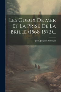 Les Gueux De Mer Et La Prise De La Brille (1568-1572)...