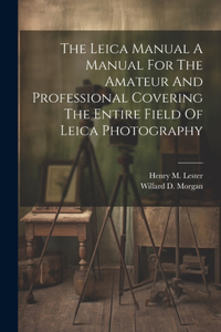 Leica Manual A Manual For The Amateur And Professional Covering The Entire Field Of Leica Photography