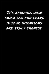 It's Amazing How Much You Can Learn If Your Intentions Are Truly Earnest