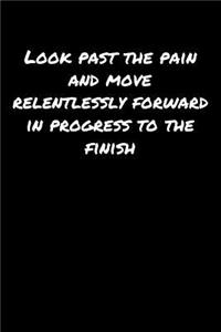 Look Past The Pain and Move Relentlessly Forward In Progress To The Finish