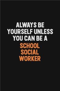 Always Be Yourself Unless You Can Be A School Social Worker