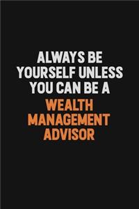 Always Be Yourself Unless You Can Be A Wealth Management Advisor
