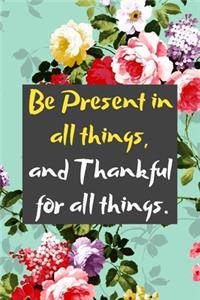 Be Present in all things, and Thankful for all things