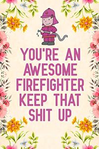 You're An Awesome Firefighter Keep That Shit Up