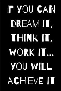 If You Can Dream It, Think It, Work It...You Will Achieve It.