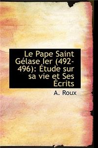 Le Pape Saint G Lase Ier (492-496): Tude Sur Sa Vie Et Ses Crits