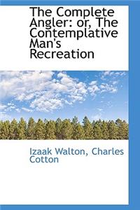 The Complete Angler: Or, the Contemplative Man's Recreation