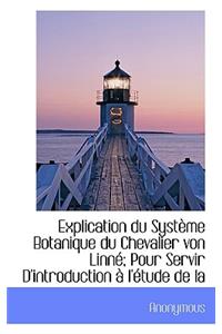 Explication Du Syst Me Botanique Du Chevalier Von Linn; Pour Servir D'Introduction L' Tude de La
