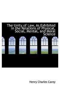 The Unity of Law, as Exhibited in the Relations of Physical, Social, Mental, and Moral Science