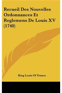 Recueil Des Nouvelles Ordonnances Et Reglemens De Louis XV (1740)