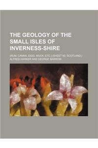 The Geology of the Small Isles of Inverness-Shire; (Rum, Canna, Eigg, Muck, Etc.) (Sheet 60, Scotland.)