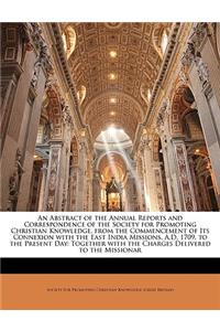 An Abstract of the Annual Reports and Correspondence of the Society for Promoting Christian Knowledge, from the Commencement of Its Connexion with the East India Missions, A.D. 1709, to the Present Day: Together with the Charges Delivered to the Mi