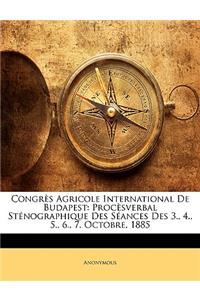 Congres Agricole International de Budapest: Procesverbal Stenographique Des Seances Des 3., 4., 5., 6., 7. Octobre, 1885