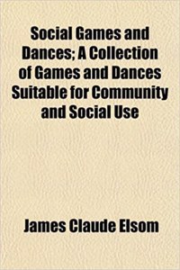Social Games and Dances; A Collection of Games and Dances Suitable for Community and Social Use