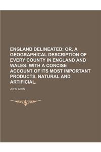 England Delineated; Or, a Geographical Description of Every County in England and Wales with a Concise Account of Its Most Important Products, Natural