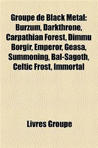 Groupe de Black Metal: Burzum, Darkthrone, Carpathian Forest, Dimmu Borgir, Emperor, Geasa, Summoning, Bal-Sagoth, Celtic Frost, Immortal