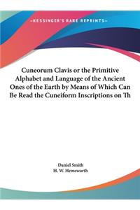 Cuneorum Clavis or the Primitive Alphabet and Language of the Ancient Ones of the Earth by Means of Which Can Be Read the Cuneiform Inscriptions on Th