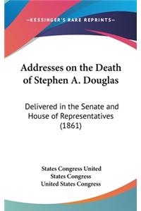 Addresses on the Death of Stephen A. Douglas: Delivered in the Senate and House of Representatives (1861)