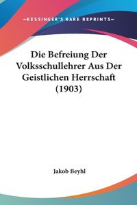 Die Befreiung Der Volksschullehrer Aus Der Geistlichen Herrschaft (1903)